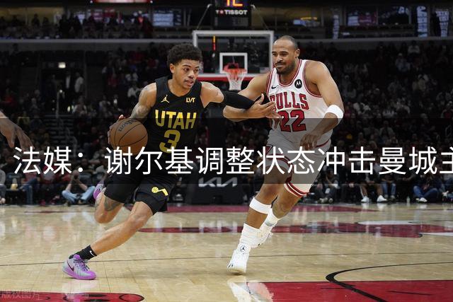 法媒：谢尔基调整状态冲击曼城主力 逆境中展现天赋潜力